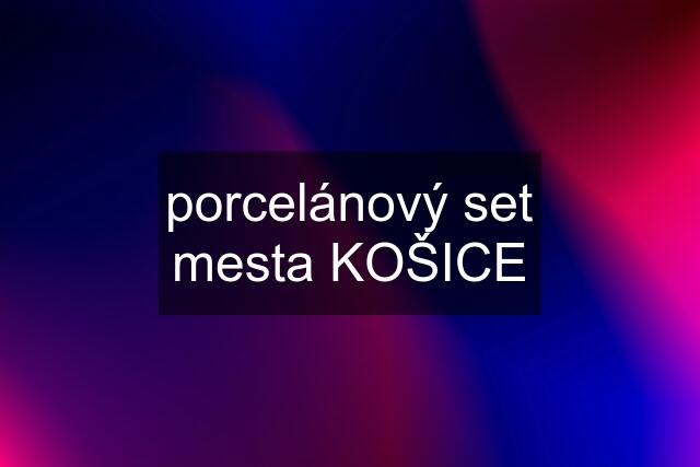 porcelánový set mesta KOŠICE