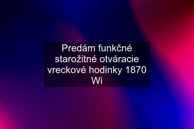 Predám funkčné starožitné otváracie vreckové hodinky 1870 Wi