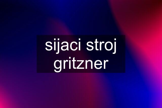 sijaci stroj gritzner