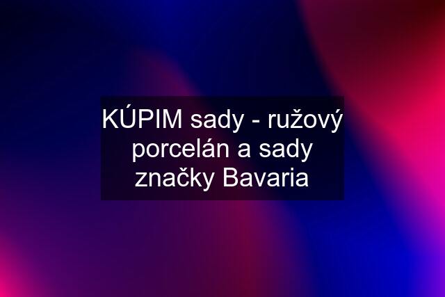 KÚPIM sady - ružový porcelán a sady značky Bavaria