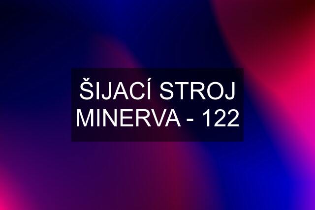 ŠIJACÍ STROJ MINERVA - 122