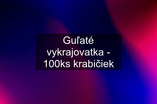 Guľaté vykrajovatka - 100ks krabičiek