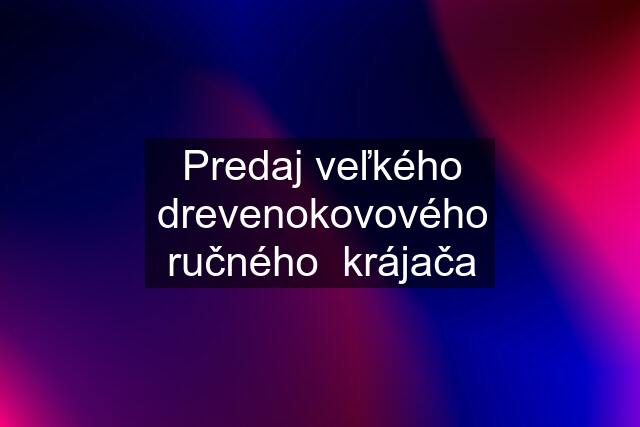 Predaj veľkého drevenokovového ručného  krájača