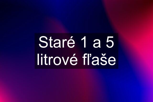 Staré 1 a 5 litrové fľaše