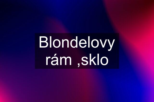 Blondelovy rám ,sklo