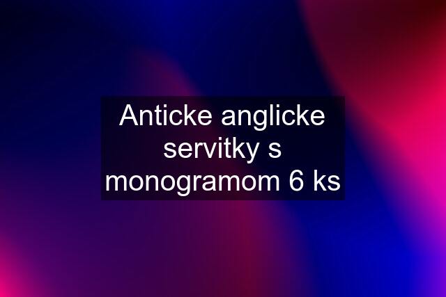 Anticke anglicke servitky s monogramom 6 ks