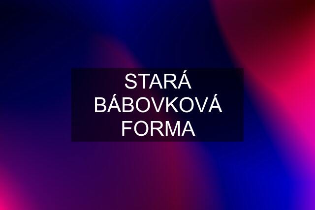 STARÁ BÁBOVKOVÁ FORMA