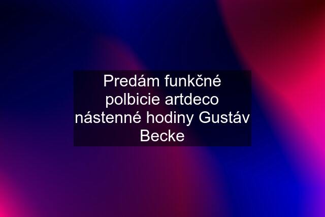 Predám funkčné polbicie artdeco nástenné hodiny Gustáv Becke