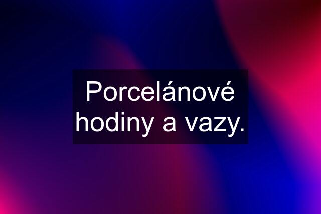 Porcelánové hodiny a vazy.