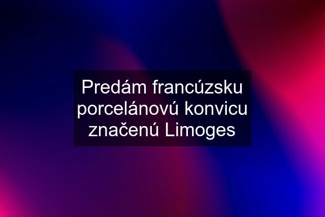 Predám francúzsku porcelánovú konvicu značenú Limoges