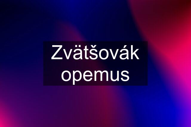 Zvätšovák opemus