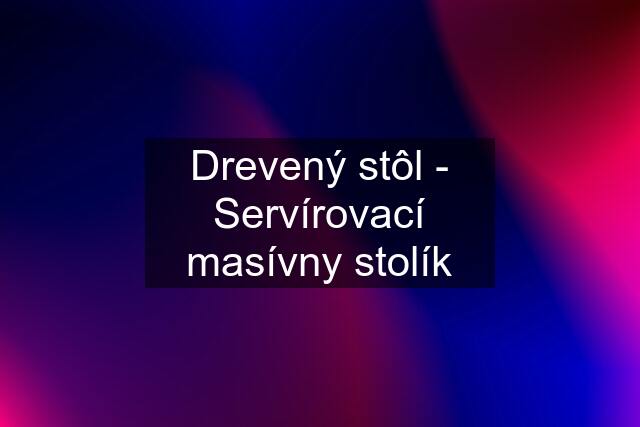 Drevený stôl - Servírovací masívny stolík