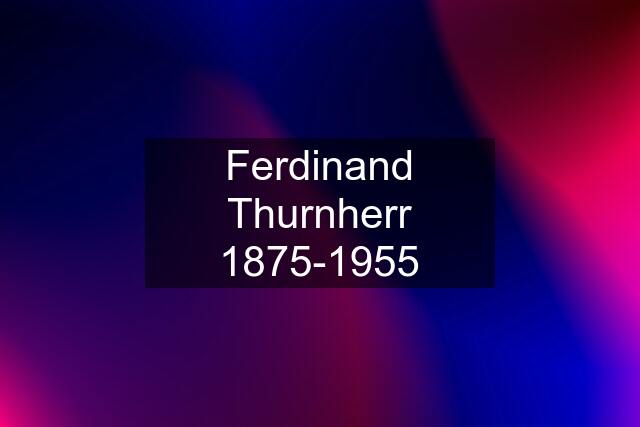 Ferdinand Thurnherr 1875-1955