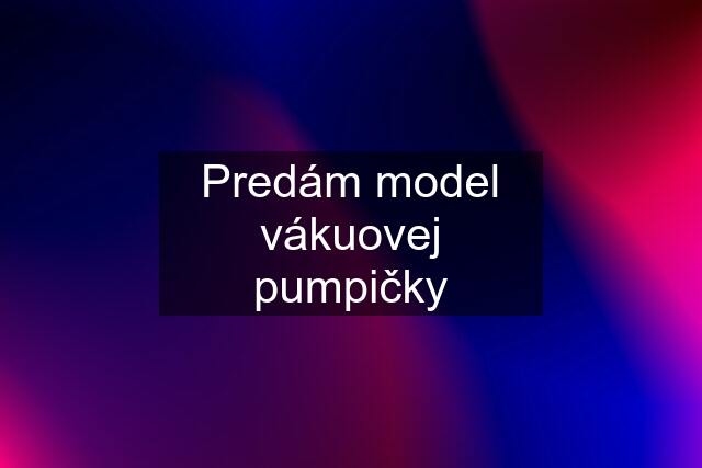 Predám model vákuovej pumpičky