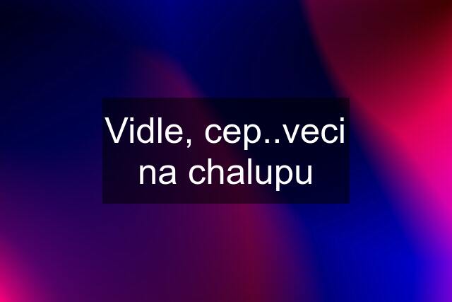 Vidle, cep..veci na chalupu