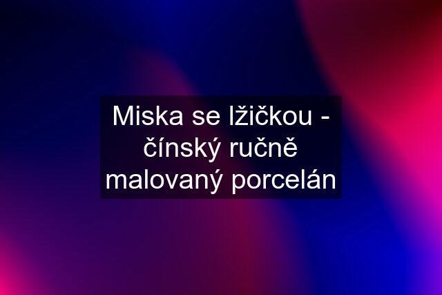 Miska se lžičkou - čínský ručně malovaný porcelán