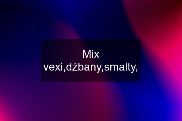 Mix vexi,dźbany,smalty,