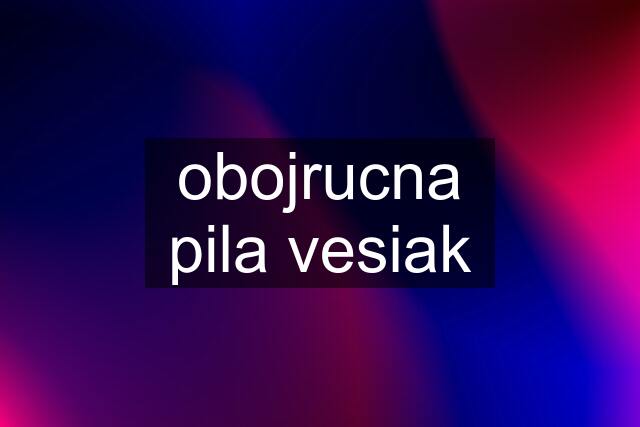 obojrucna pila vesiak