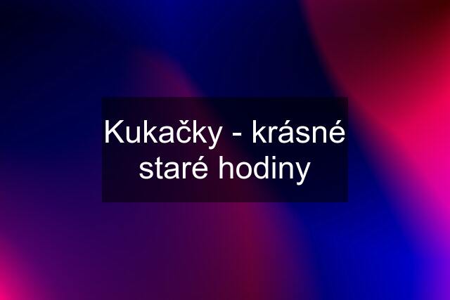 Kukačky - krásné staré hodiny