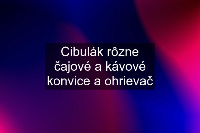 Cibulák rôzne čajové a kávové konvice a ohrievač