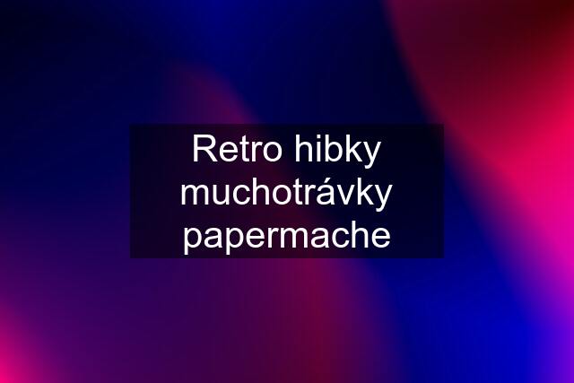 Retro hibky muchotrávky papermache