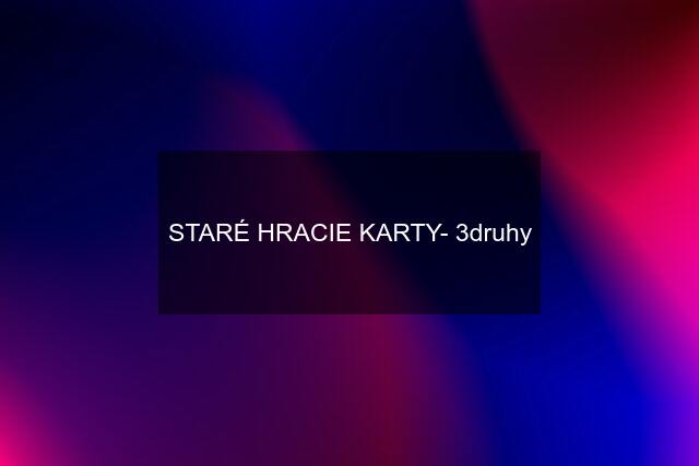 STARÉ HRACIE KARTY- 3druhy