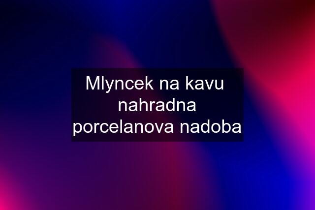 Mlyncek na kavu  nahradna porcelanova nadoba