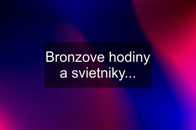 Bronzove hodiny a svietniky...