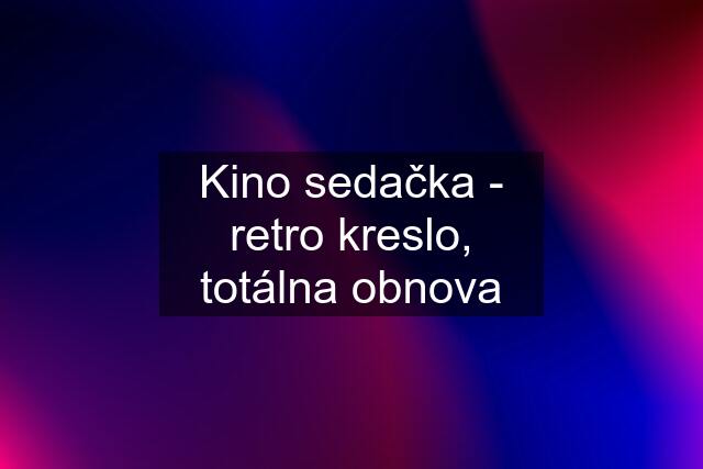 Kino sedačka - retro kreslo, totálna obnova