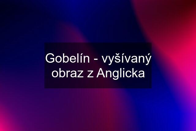 Gobelín - vyšívaný obraz z Anglicka