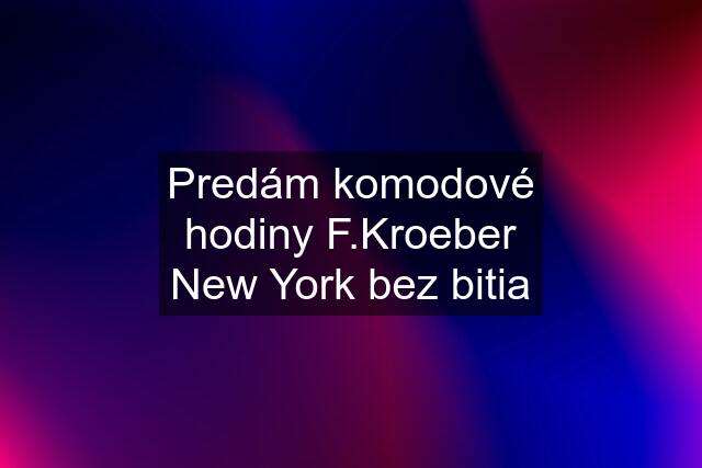 Predám komodové hodiny F.Kroeber New York bez bitia