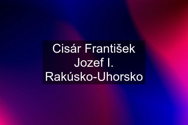 Cisár František Jozef I. Rakúsko-Uhorsko