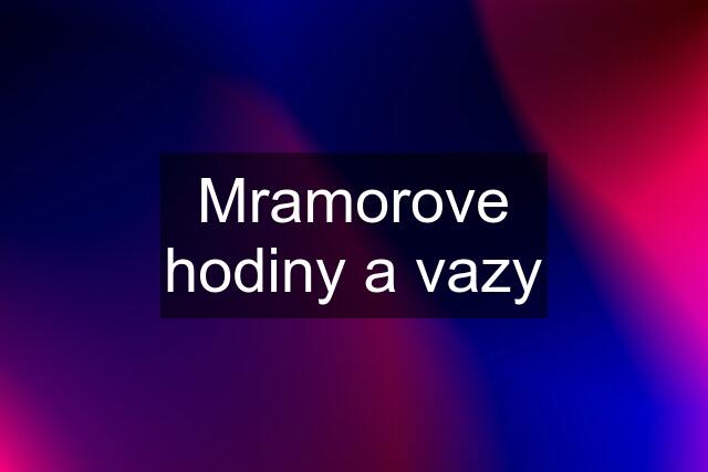 Mramorove hodiny a vazy