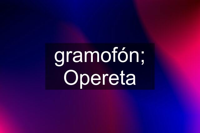 gramofón; Opereta