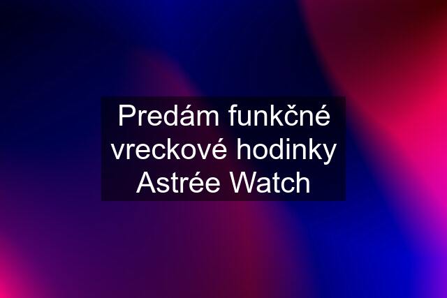 Predám funkčné vreckové hodinky Astrée Watch