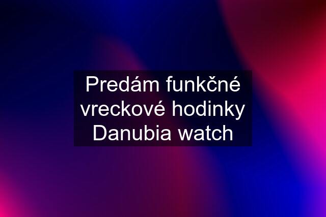 Predám funkčné vreckové hodinky Danubia watch