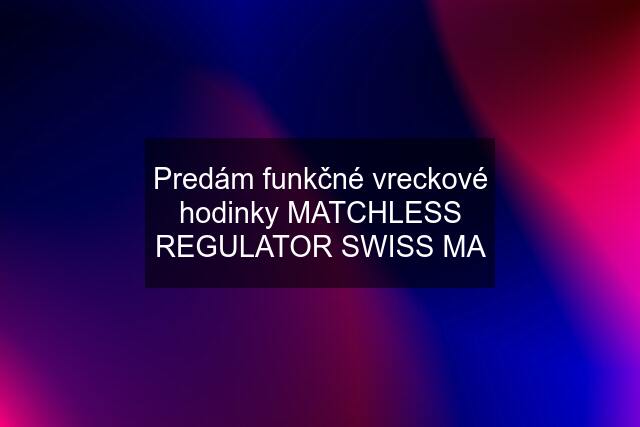 Predám funkčné vreckové hodinky MATCHLESS REGULATOR SWISS MA