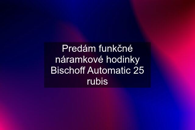 Predám funkčné náramkové hodinky Bischoff Automatic 25 rubis