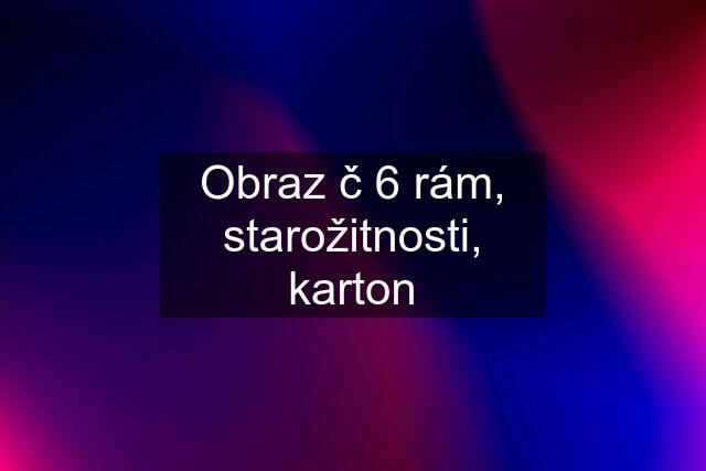 Obraz č 6 rám, starožitnosti, karton