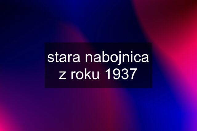 stara nabojnica z roku 1937