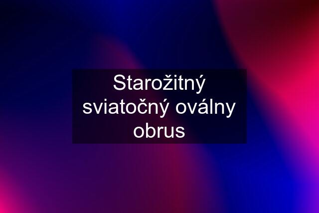 Starožitný sviatočný oválny obrus