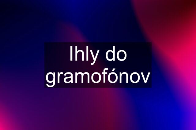 Ihly do gramofónov