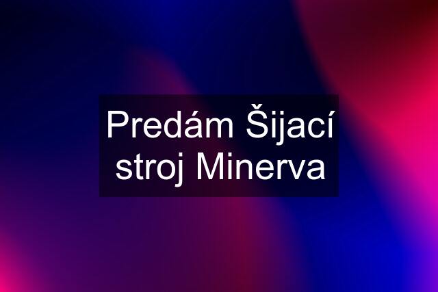 Predám Šijací stroj Minerva