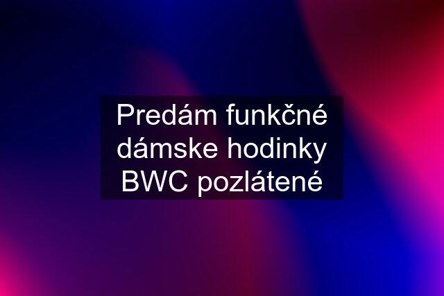 Predám funkčné dámske hodinky BWC pozlátené