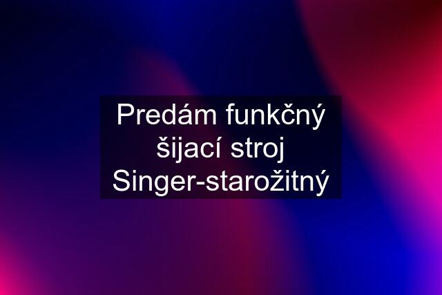 Predám funkčný šijací stroj Singer-starožitný