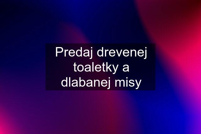 Predaj drevenej toaletky a dlabanej misy