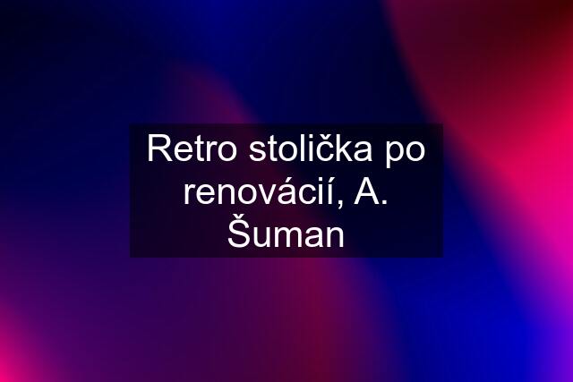 Retro stolička po renovácií, A. Šuman