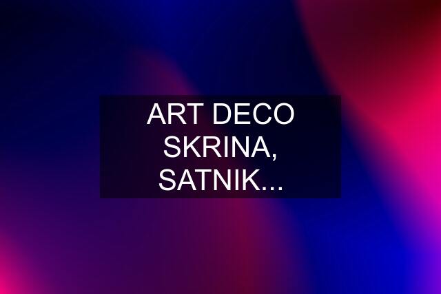 ART DECO SKRINA, SATNIK...