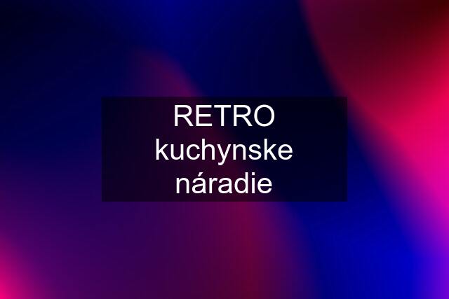 RETRO kuchynske náradie