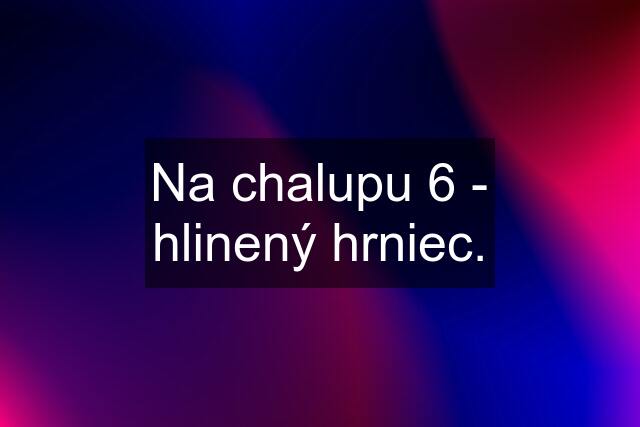 Na chalupu 6 - hlinený hrniec.